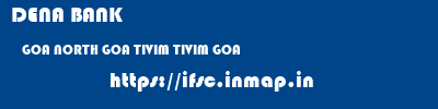 DENA BANK  GOA NORTH GOA TIVIM TIVIM GOA  ifsc code